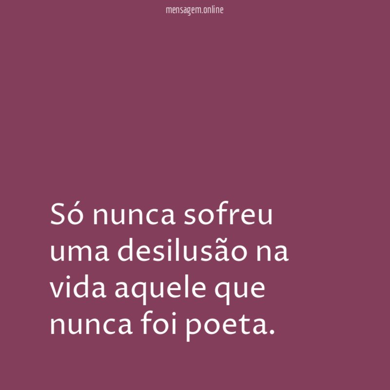 Só nunca sofreu uma desilusão na vida aquele