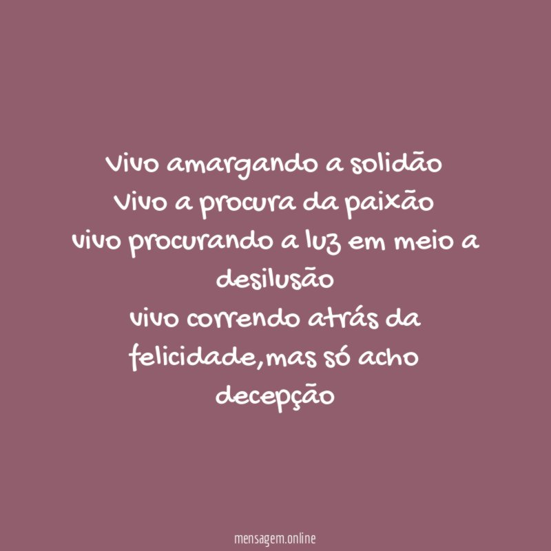 Vivo amargando a solidão Vivo a procura da paixão vivo