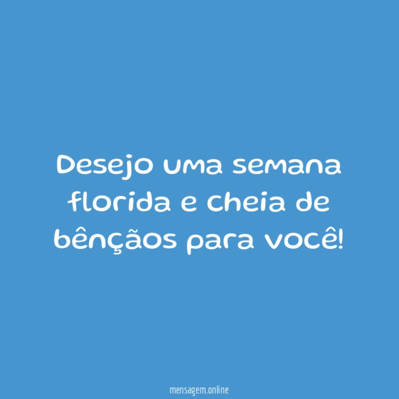 Desejo uma semana florida e cheia de bênçãos para você