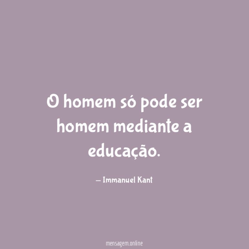 O homem só pode ser homem mediante a educação