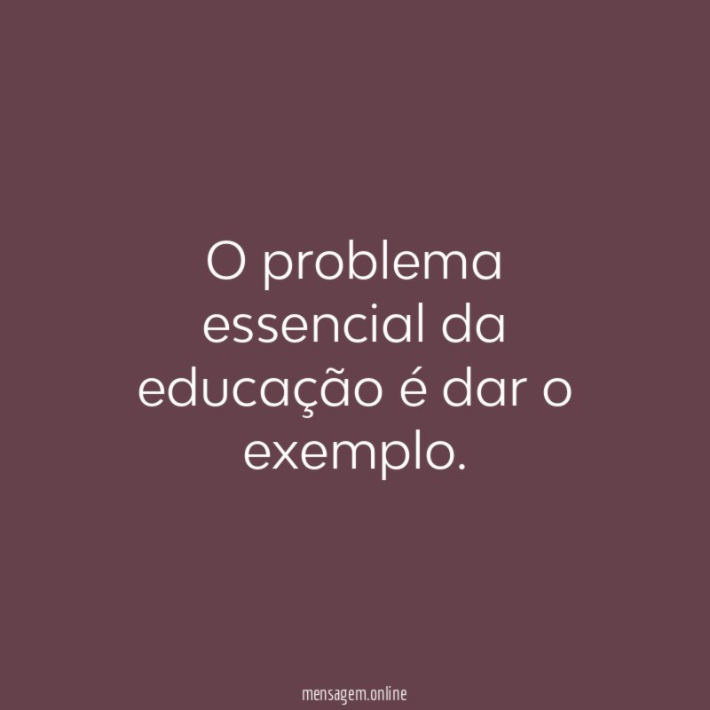 O problema essencial da educação é dar o exemplo