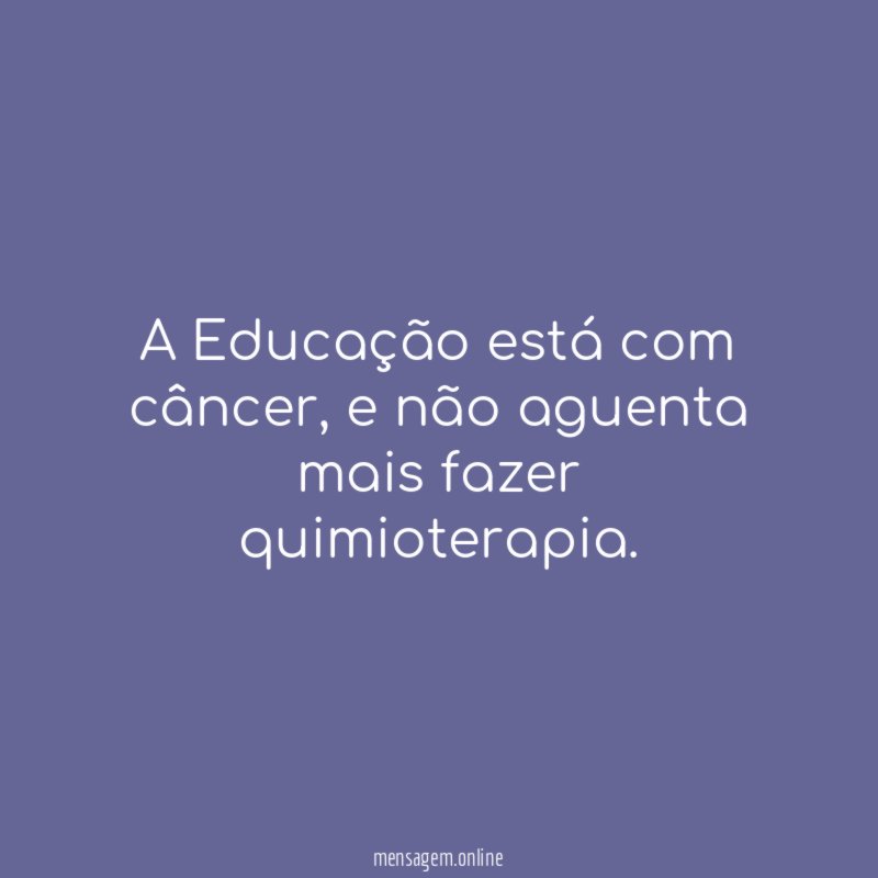 A Educação está com câncer