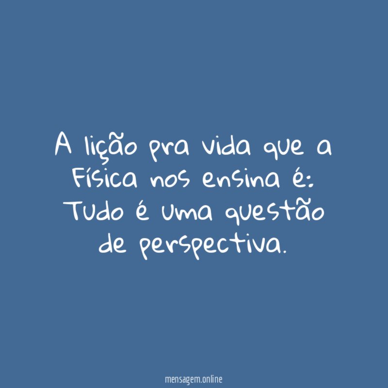 A lição pra vida que a Física nos ensina é