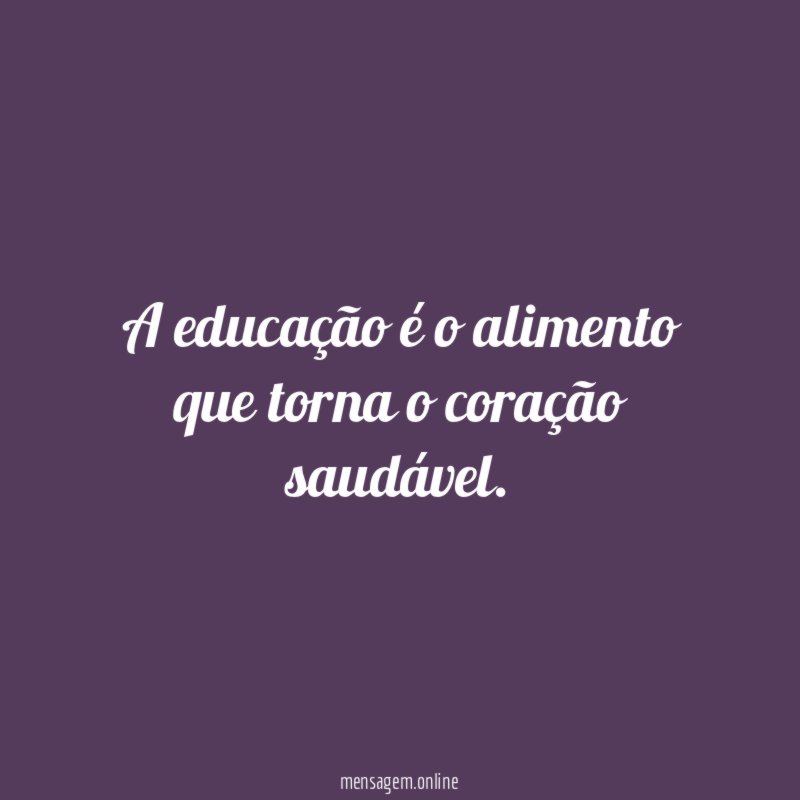 A educação é o alimento que torna o coração saudável