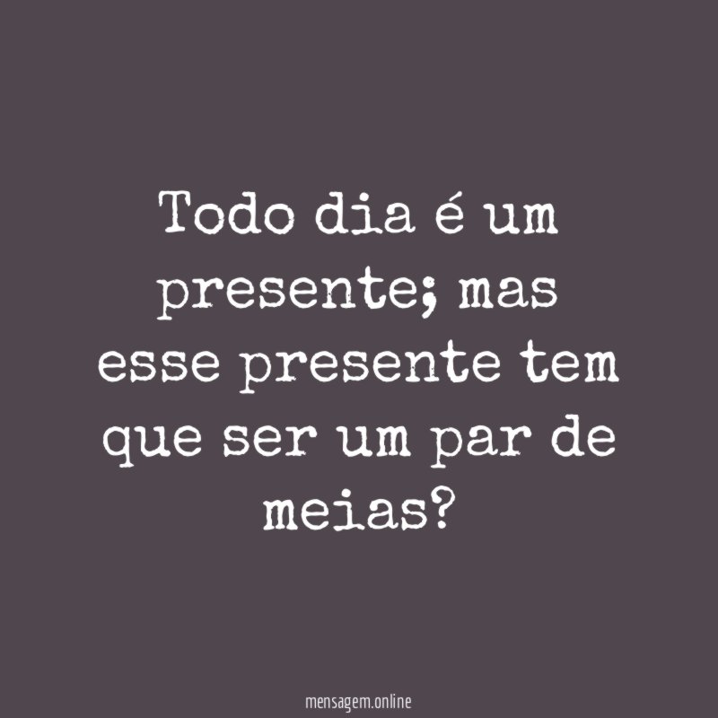 Todo dia é um presente