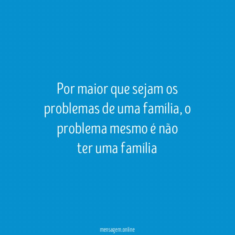 Por maior que sejam os problemas de uma família