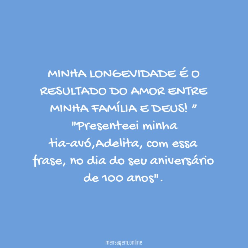 “MINHA LONGEVIDADE É O RESULTADO DO AMOR ENTRE MINHA FAMÍLIA E DEUS!”