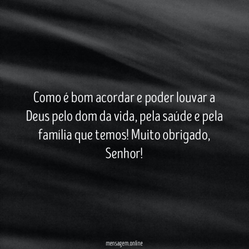 Como é bom acordar e poder louvar a Deus pelo dom da vida