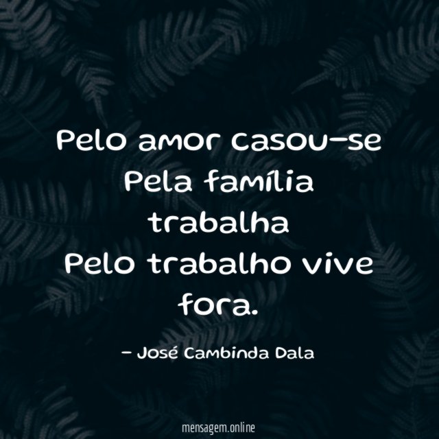 Pelo amor casou-se Pela família trabalha Pelo trabalho vive fora