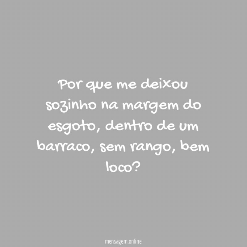 Por que me deixou sozinho na margem do esgoto