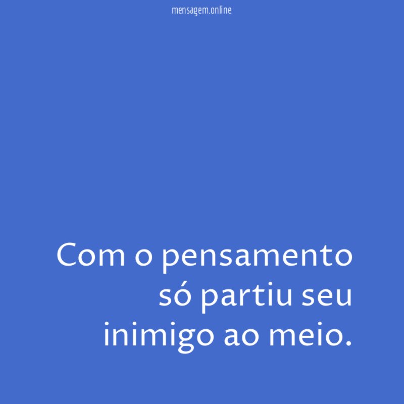 Com o pensamento só partiu seu inimigo ao meio