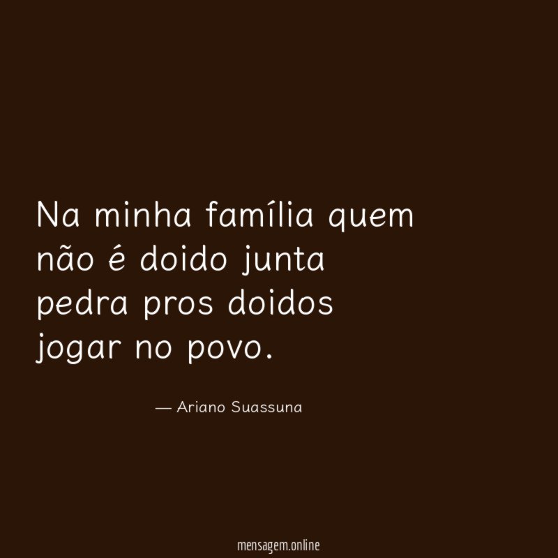 Na minha família quem não é doido junta