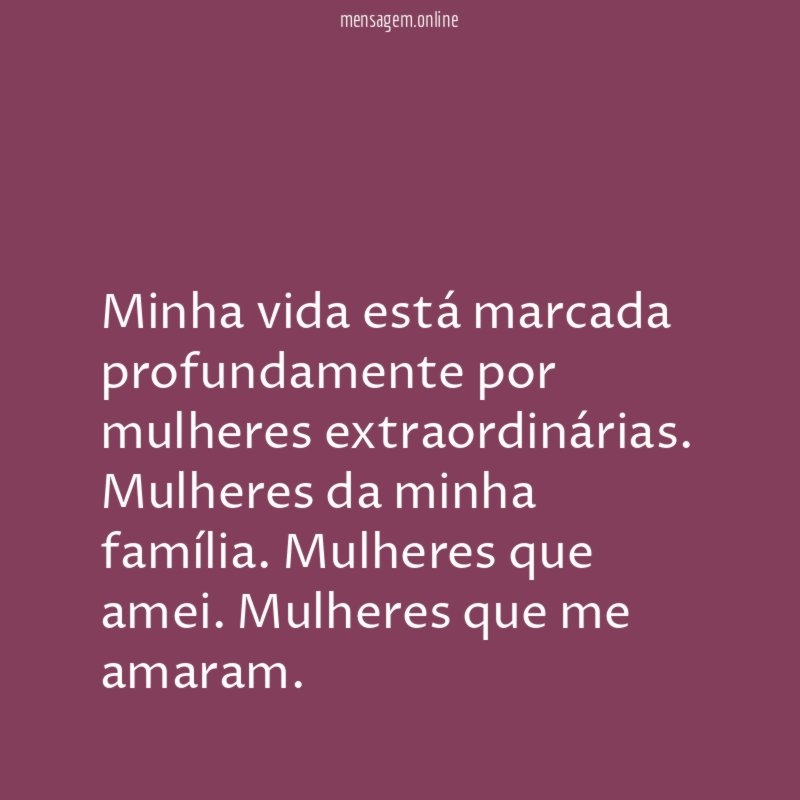 Minha vida está marcada profundamente por mulheres extraordinárias