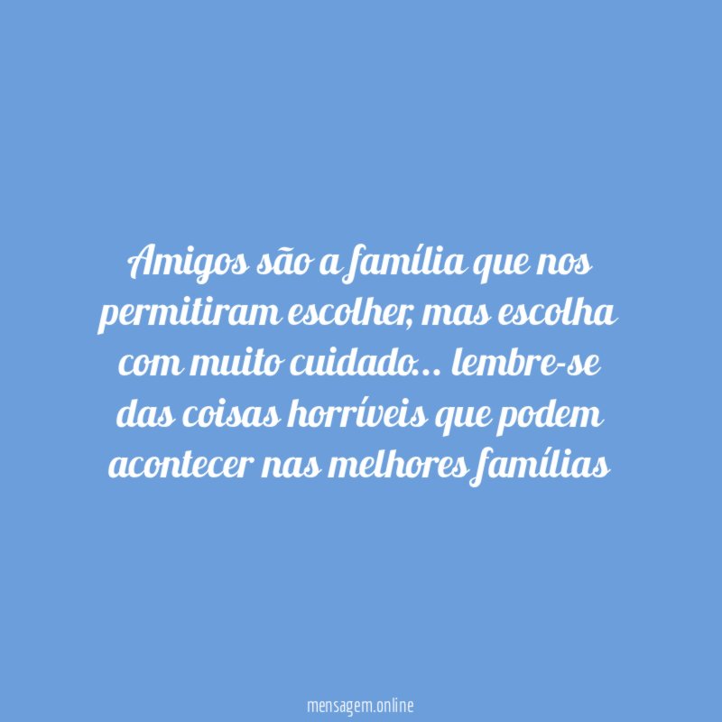 Amigos são a família que nos permitiram escolher
