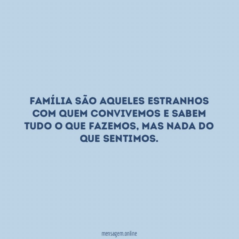 Família são aqueles estranhos com quem convivemos