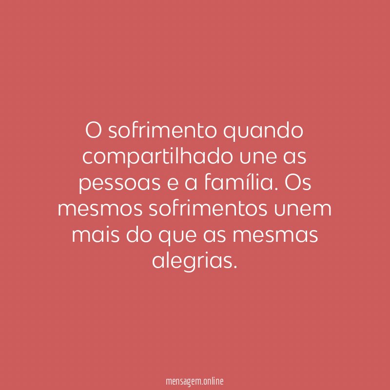 O sofrimento quando compartilhado une as pessoas e a família