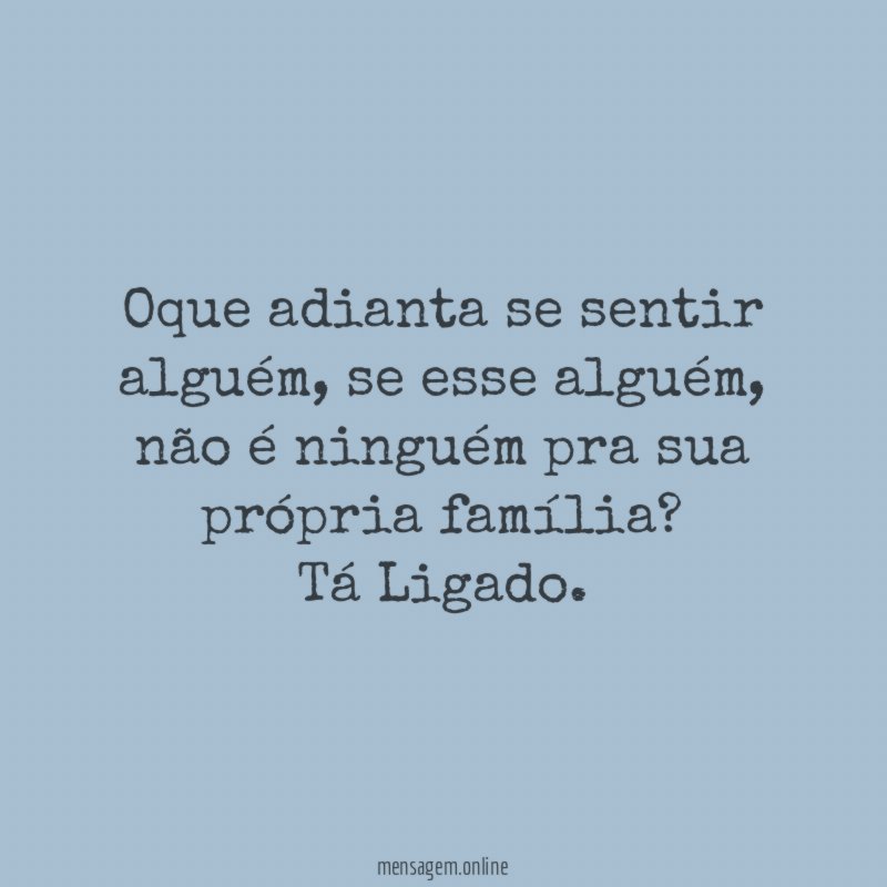 Oque adianta se sentir alguém, se esse alguém, não é ninguém pra sua própria família?