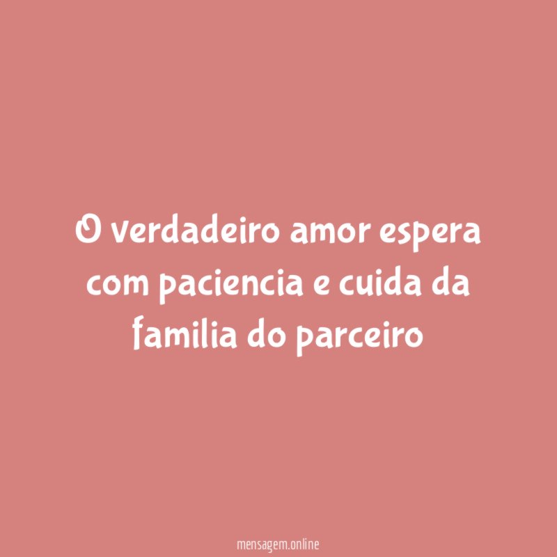 o verdadeiro amor espera com paciencia e cuida da familia do parceiro