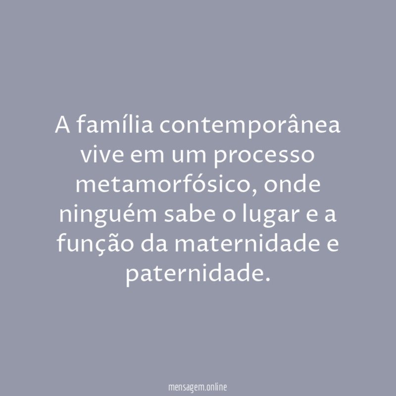 A família contemporânea vive em um processo metamorfósico