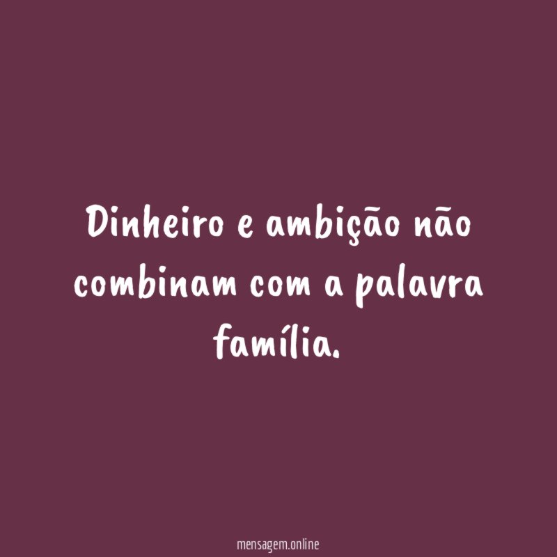 Dinheiro e ambição não combinam com a palavra família