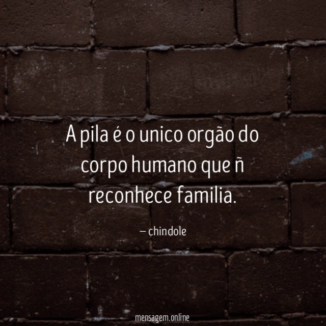 A pila é o unico orgão do corpo humano que ñ reconhece familia
