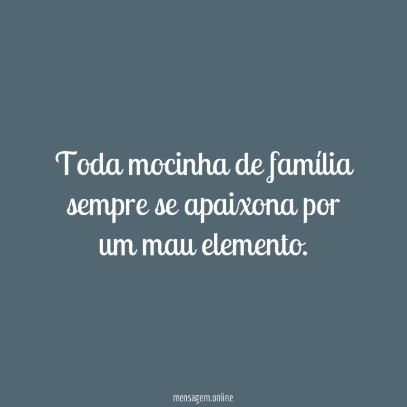 Toda mocinha de família sempre se apaixona por um mau elemento