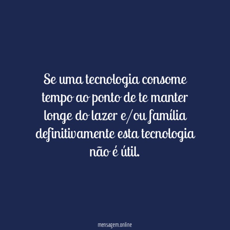 Se uma tecnologia consome tempo ao ponto de