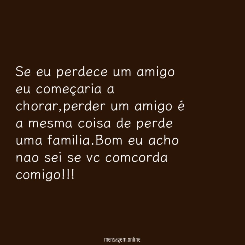 Se eu perdece um amigo eu começaria a chorar
