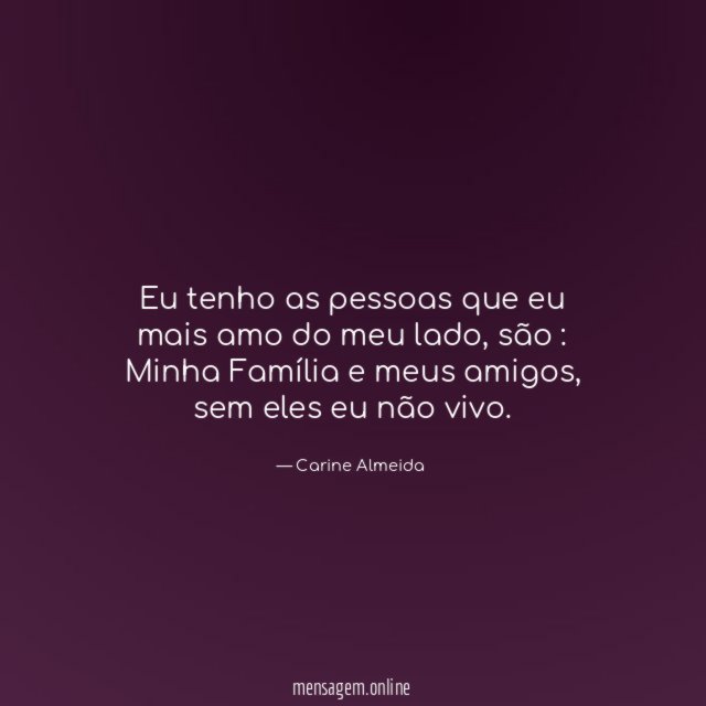 Eu tenho as pessoas que eu mais amo do meu lado