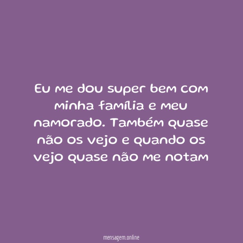 Eu me dou super bem com minha família e meu namorado
