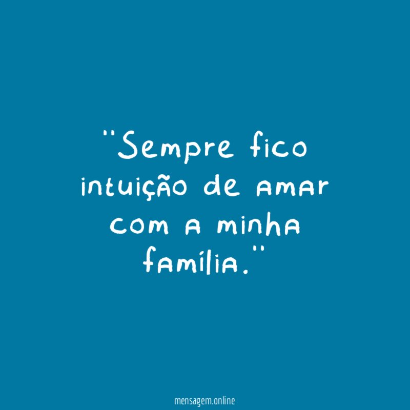 'Sempre fico intuição de amar com a minha família