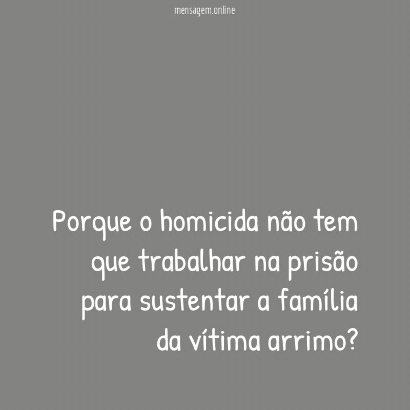 Porque o homicida não tem que trabalhar na