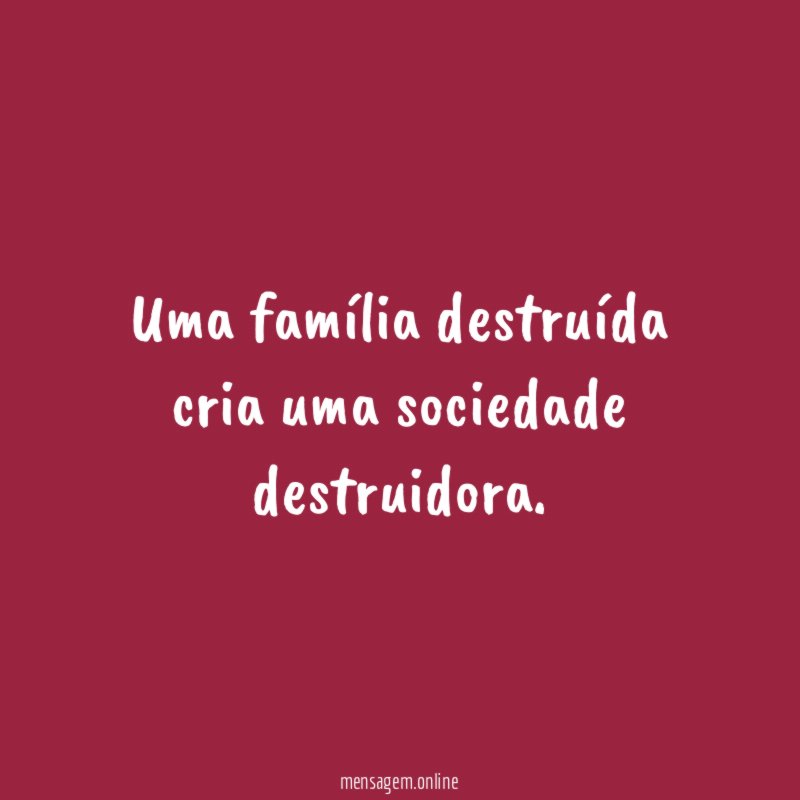 Uma família destruída cria uma sociedade destruidora