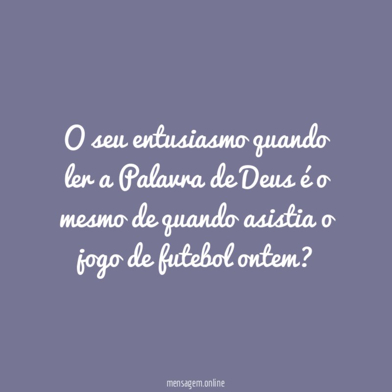 O seu entusiasmo quando ler a Palavra de