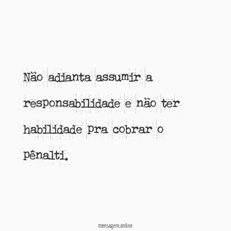 Não adianta assumir a responsabilidade e não ter