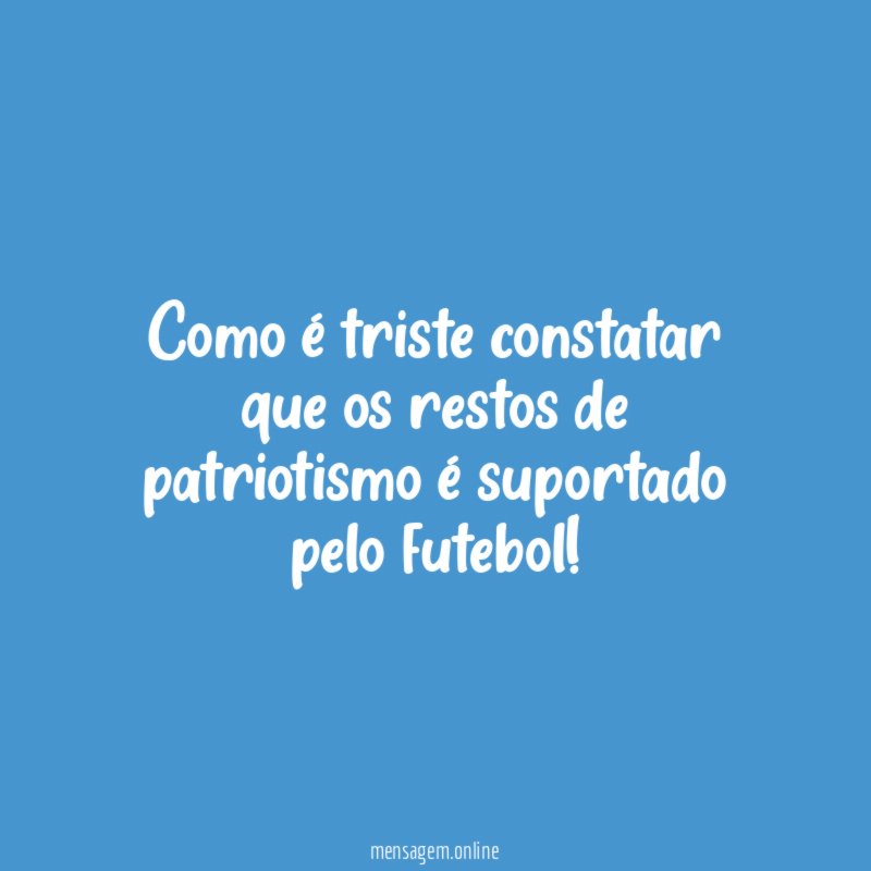 Como é triste constatar que os restos de patriotismo é suportado pelo futebol