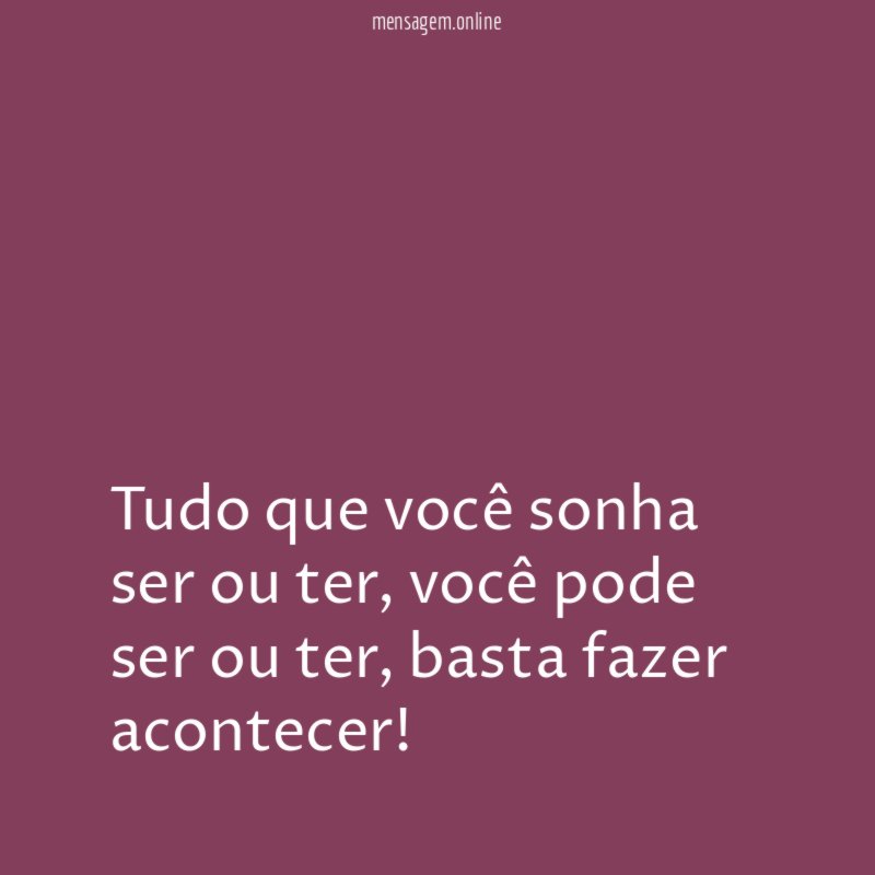 Tudo que você sonha ser ou ter