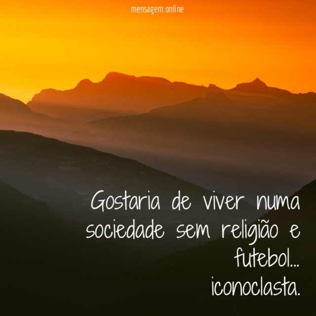 Gostaria de viver numa sociedade sem religião e futebol