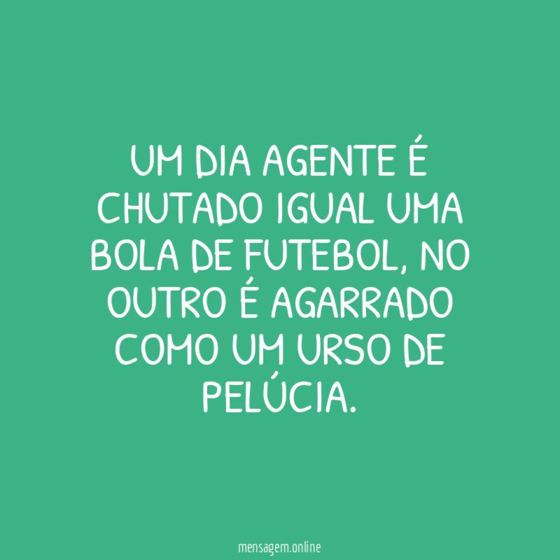 Um dia agente é chutado igual uma bola de Futebol