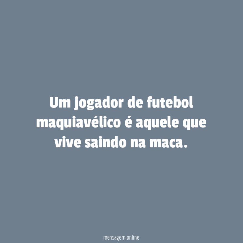 Um jogador de futebol maquiavélico é aquele que vive saindo na maca
