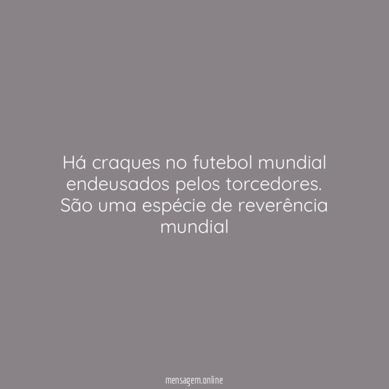 Há craques no futebol mundial endeusados pelos torcedores
