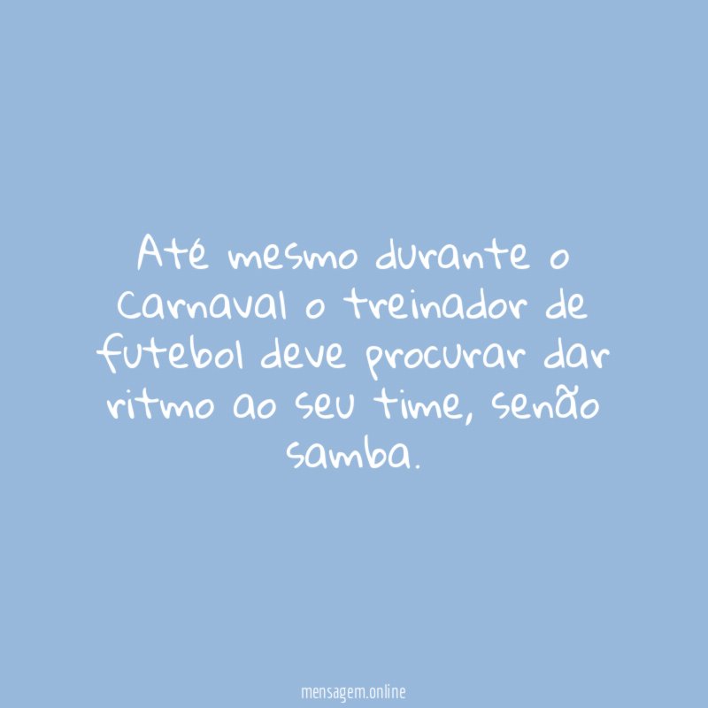 Até mesmo durante o Carnaval o treinador de