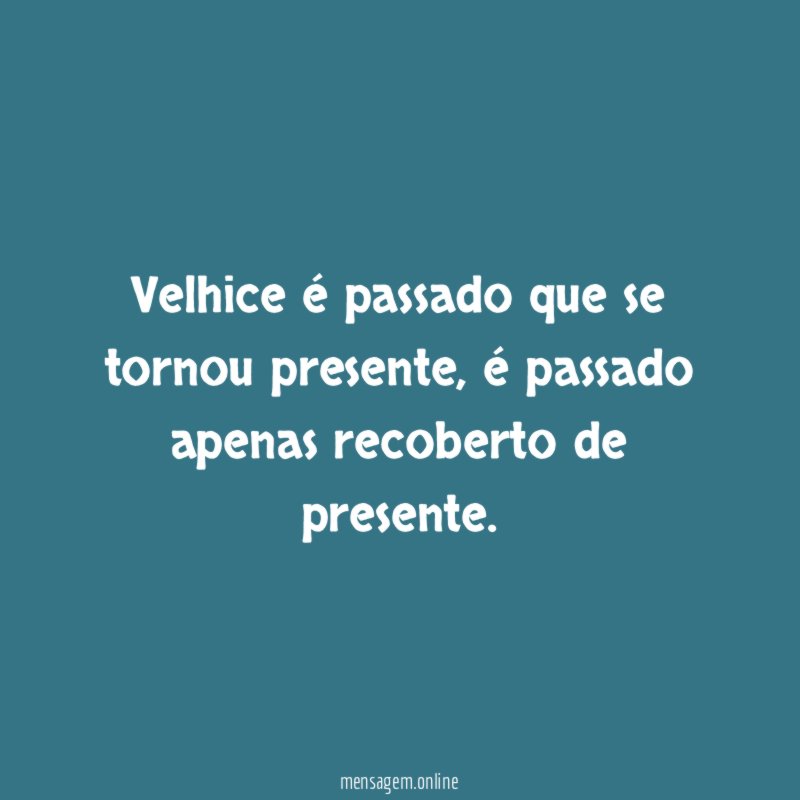 Velhice é passado que se tornou presente