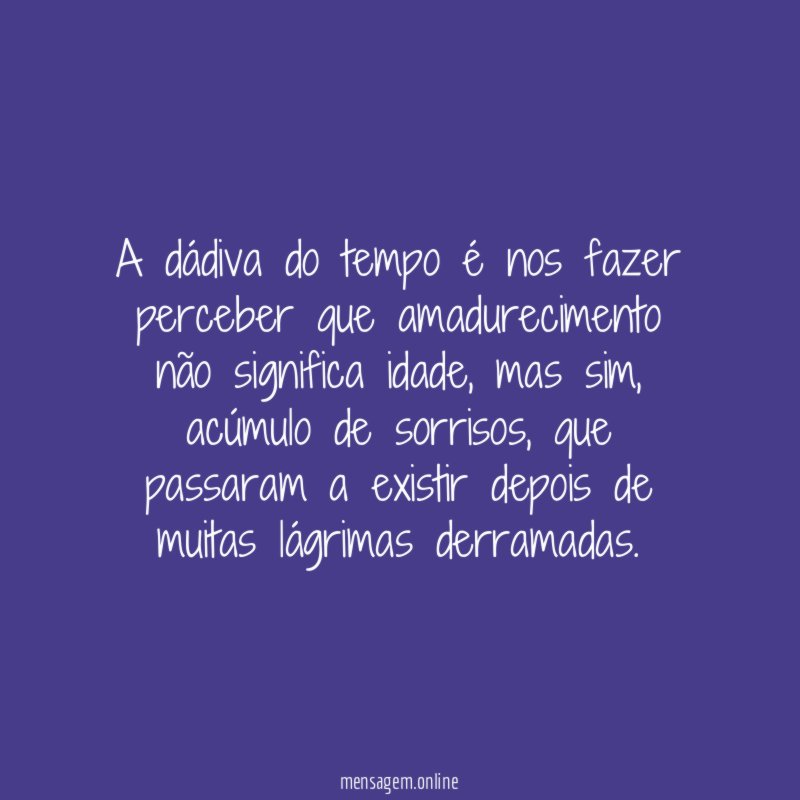 A dádiva do tempo é nos fazer perceber