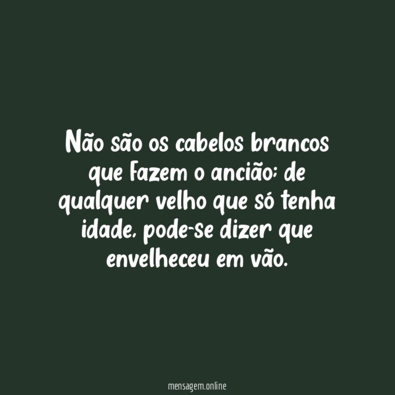 Não são os cabelos brancos que fazem o ancião