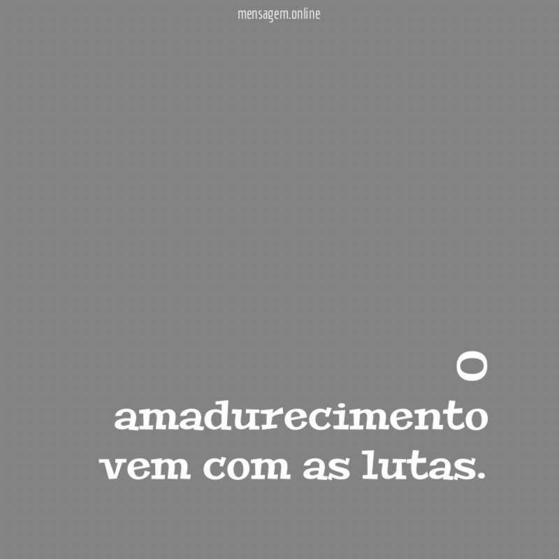 O amadurecimento vem com as lutas