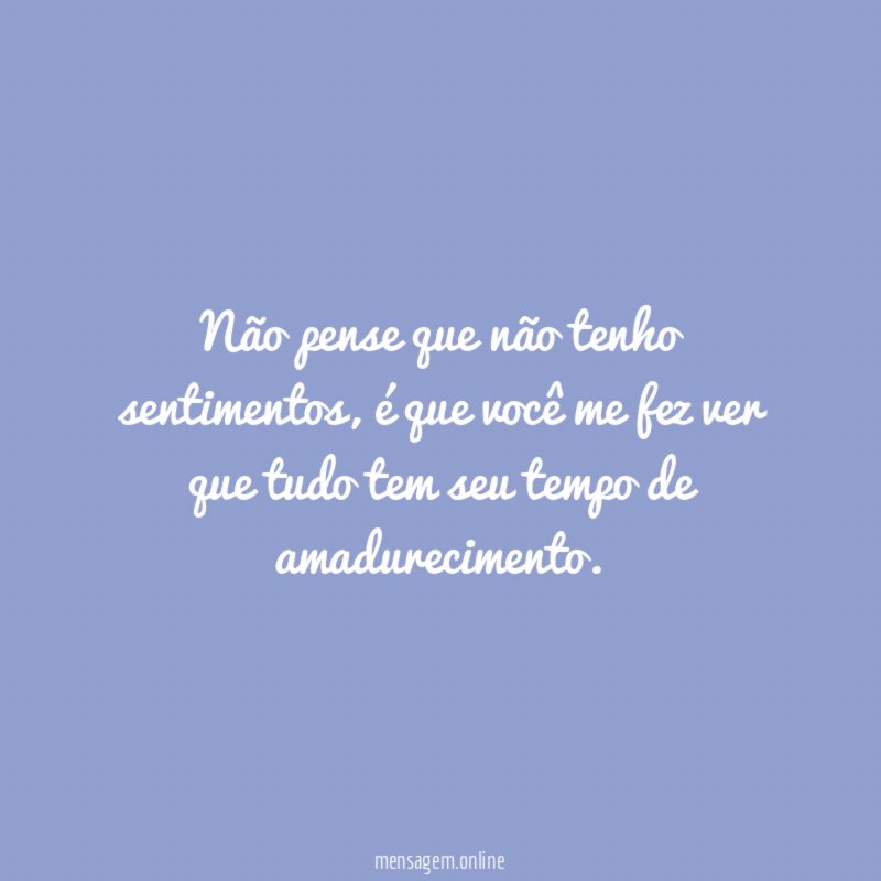 Não pense que não tenho sentimentos