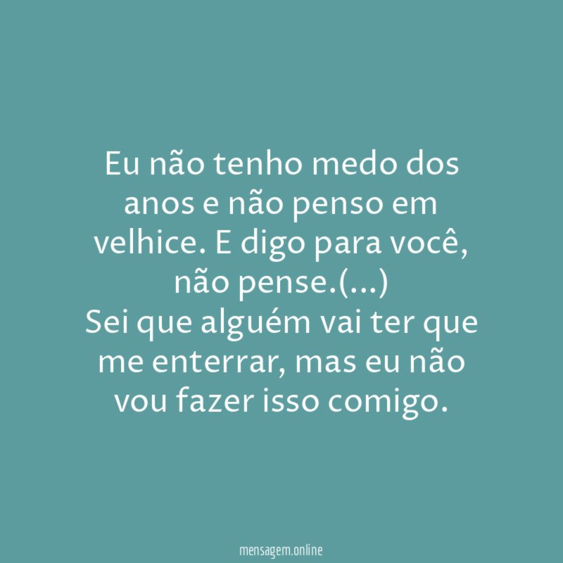 Eu não tenho medo dos anos e não