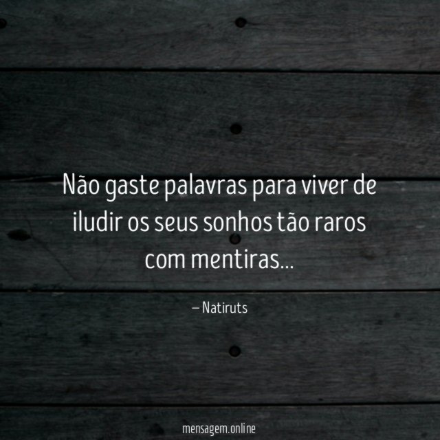 Não gaste palavras para viver de iludir os