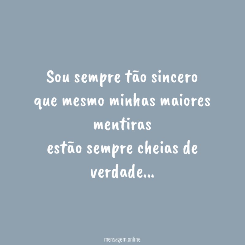 Sou sempre tão sincero que mesmo minhas maiores mentiras estão